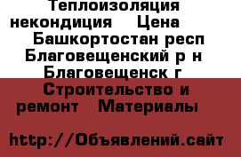 Теплоизоляция (некондиция) › Цена ­ 1 100 - Башкортостан респ., Благовещенский р-н, Благовещенск г. Строительство и ремонт » Материалы   